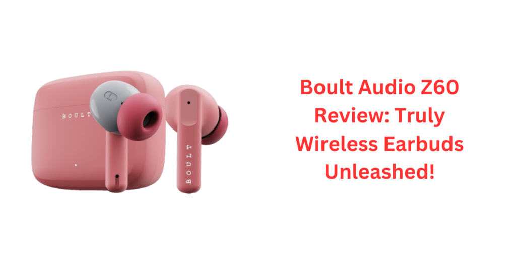 Boult Audio Z60 Review Truly Wireless Earbuds Unleashed!