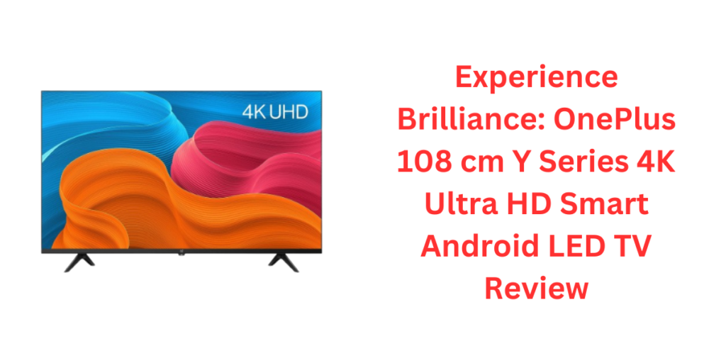 Experience Brilliance: OnePlus 108 cm Y Series 4K Ultra HD Smart Android LED TV Review