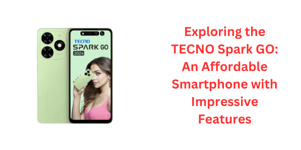 Exploring the TECNO Spark GO: An Affordable Smartphone with Impressive Features