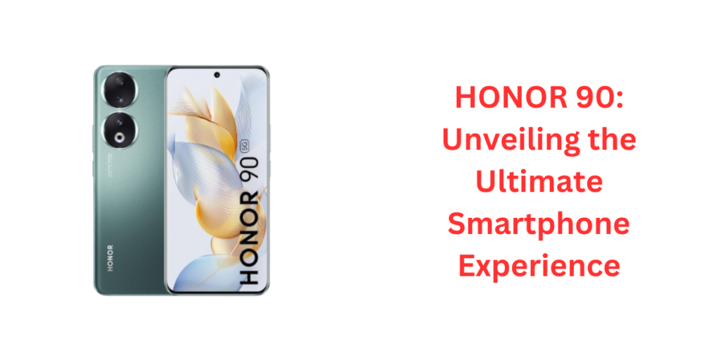 HONOR 90: Unveiling the Ultimate Smartphone Experience