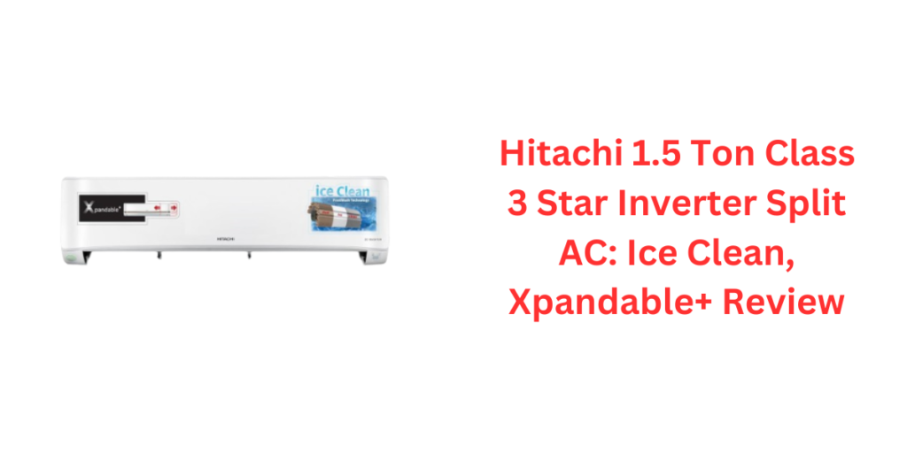 Hitachi 1.5 Ton Class 3 Star Inverter Split AC Ice Clean, Xpandable+ Review