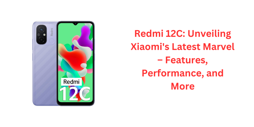 Redmi 12C: Unveiling Xiaomi's Latest Marvel – Features, Performance, and More