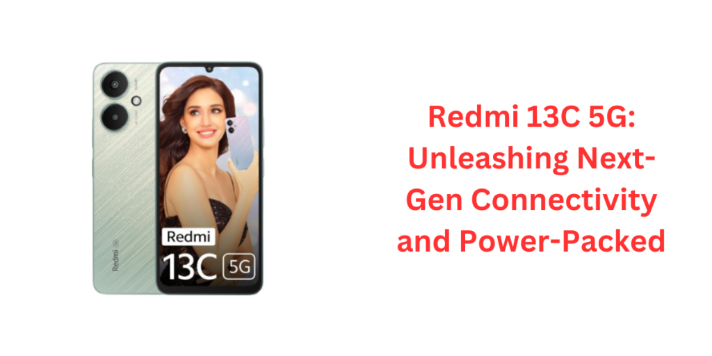 Redmi 13C 5G: Unleashing Next-Gen Connectivity and Power-Packed