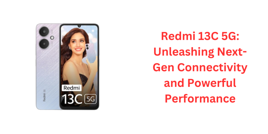 Redmi 13C 5G: Unleashing Next-Gen Connectivity and Powerful Performance