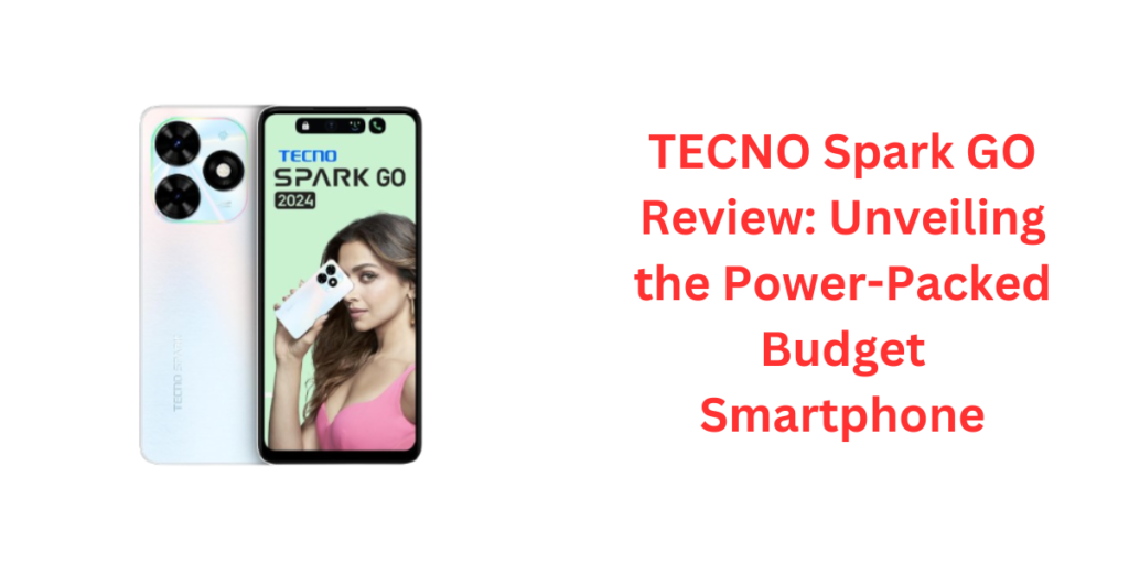 TECNO Spark GO Review: Unveiling the Power-Packed Budget Smartphone