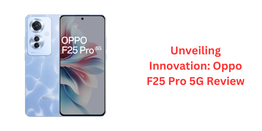 Unveiling Innovation: Oppo F25 Pro 5G Review