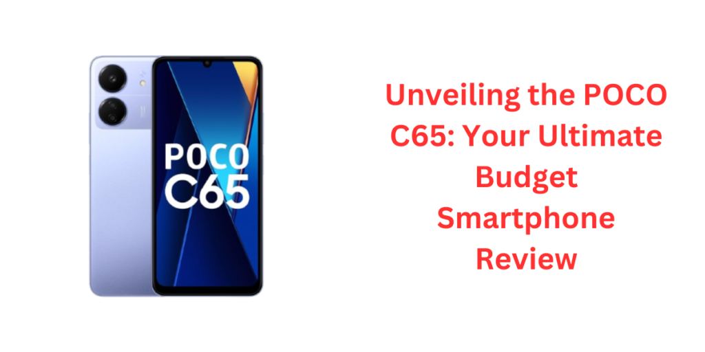 Unveiling the POCO C65: Your Ultimate Budget Smartphone Review