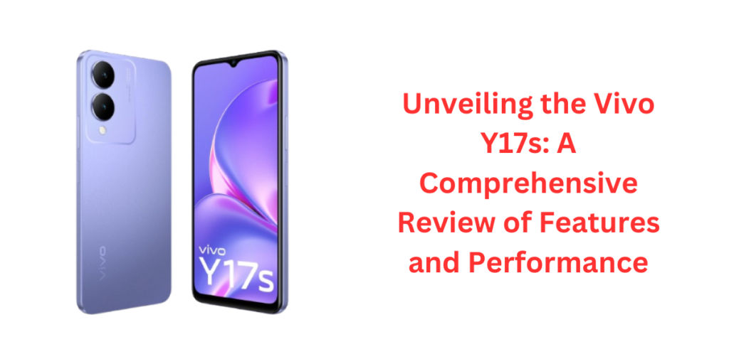 Unveiling the Vivo Y17s: A Comprehensive Review of Features and Performance