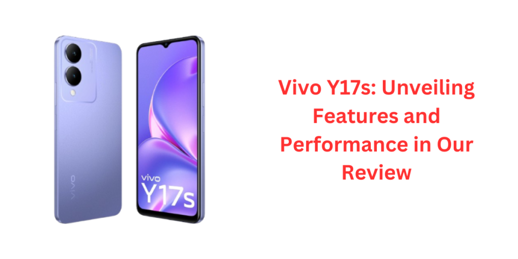Vivo Y17s: Unveiling Features and Performance in Our Review