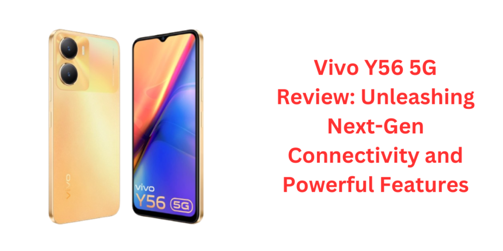Vivo Y56 5G Review: Unleashing Next-Gen Connectivity and Powerful Features