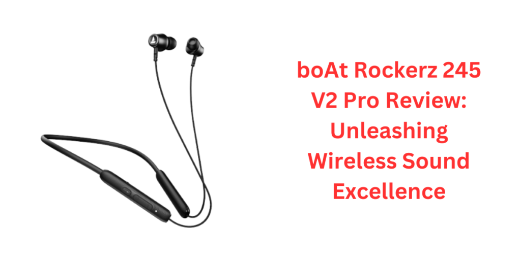 boAt Rockerz 245 V2 Pro Review: Unleashing Wireless Sound Excellence