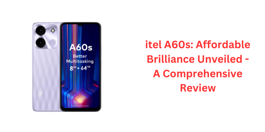 itel A60s: Affordable Brilliance Unveiled - A Comprehensive Review