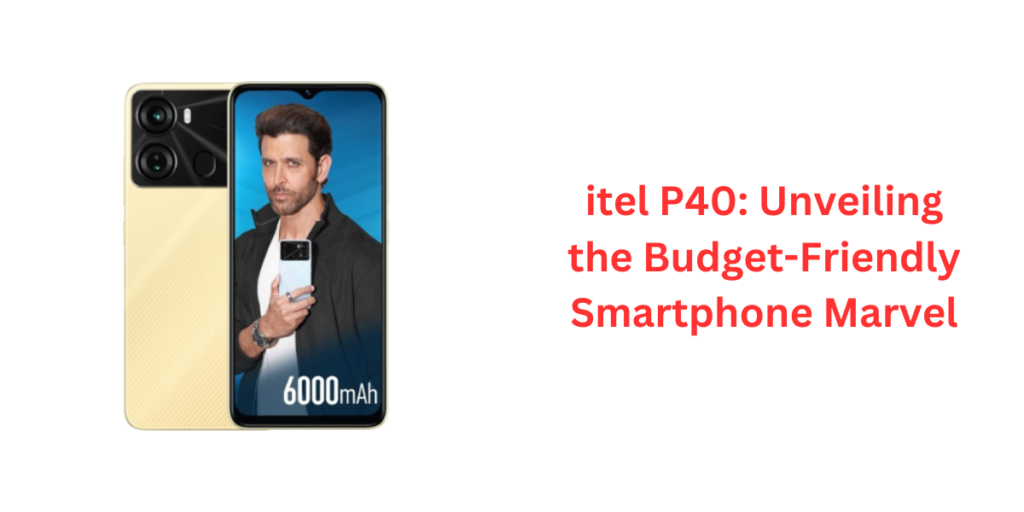 itel P40: Unveiling the Budget-Friendly Smartphone Marvel