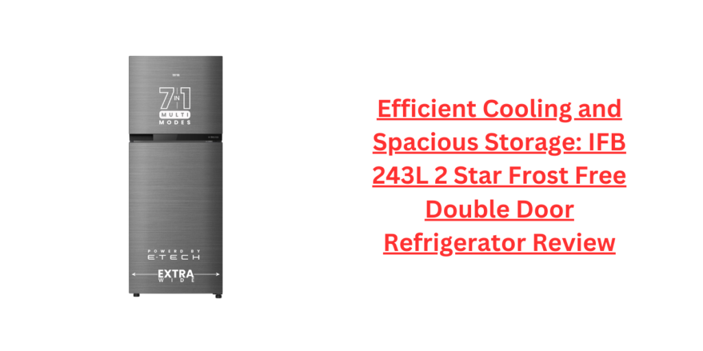 Efficient Cooling and Spacious Storage: IFB 243L 2 Star Frost Free Double Door Refrigerator Review