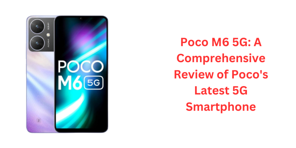 Poco M6 5G A Comprehensive Review of Poco's Latest 5G Smartphone