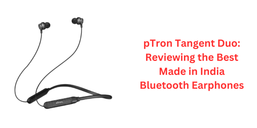 pTron Tangent Duo: Reviewing the Best Made in India Bluetooth Earphones