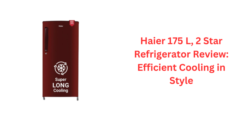 Haier 175 L, 2 Star Refrigerator Review Efficient Cooling in Style 