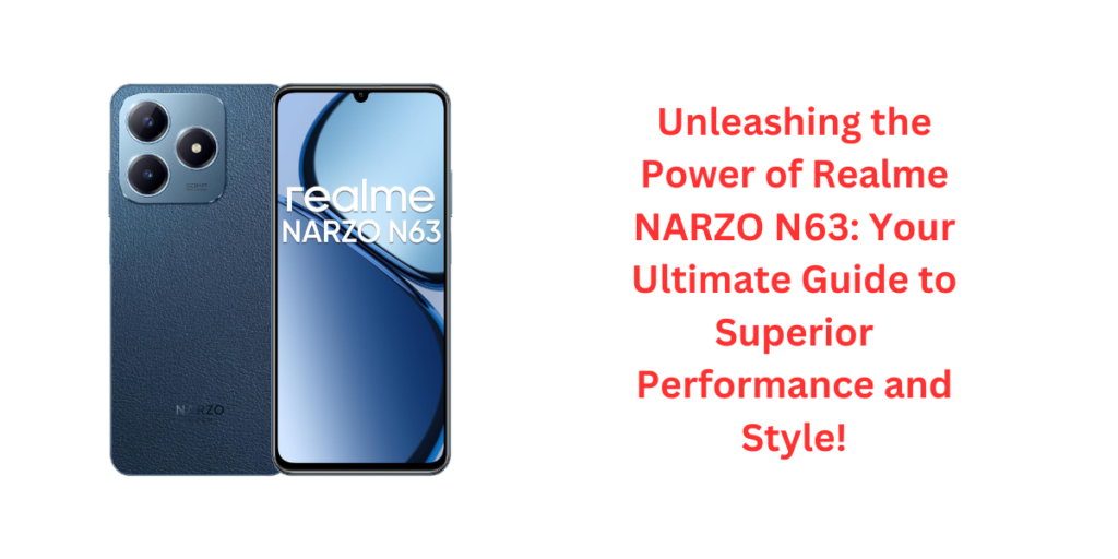 Unleashing the Power of Realme NARZO N63: Your Ultimate Guide to Superior Performance and Style!