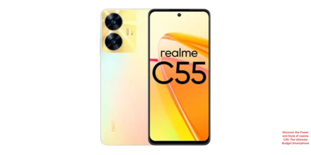 Discover the Power and Style of realme C55: The Ultimate Budget Smartphone