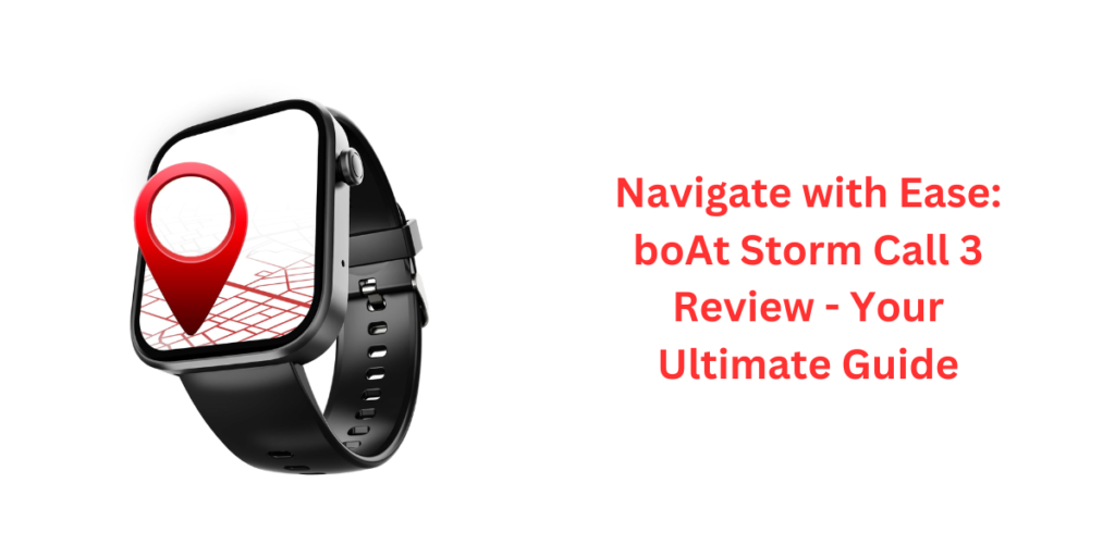 Navigate with Ease: boAt Storm Call 3 Review - Your Ultimate Guide