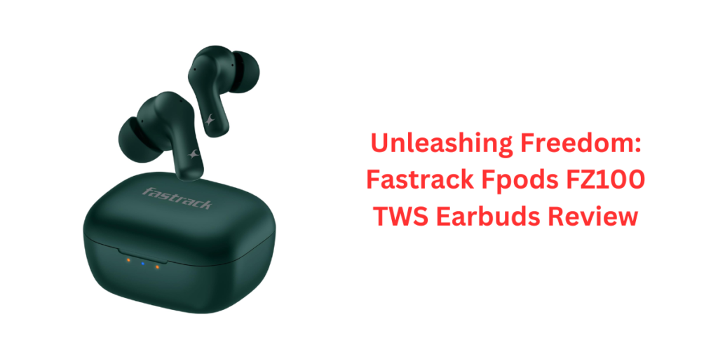 Unleashing Freedom: Fastrack Fpods FZ100 TWS Earbuds Review