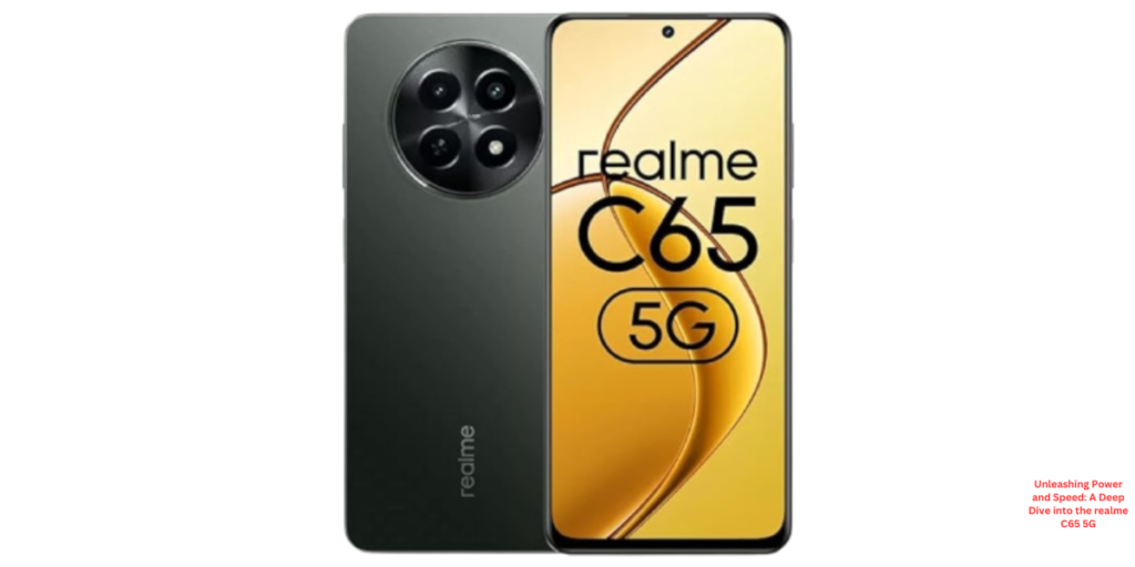 Unleashing Power and Speed: A Deep Dive into the realme C65 5G