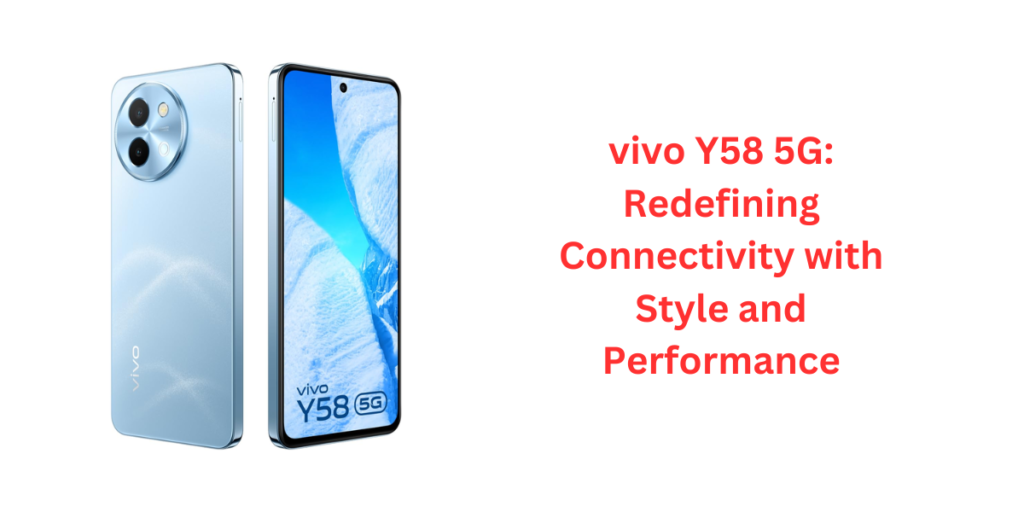 vivo Y58 5G: Redefining Connectivity with Style and Performance