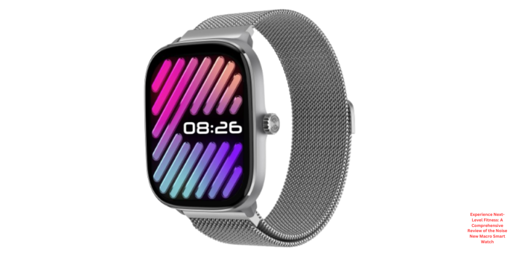 Experience Next-Level Fitness: A Comprehensive Review of the Noise New Macro Smart Watch