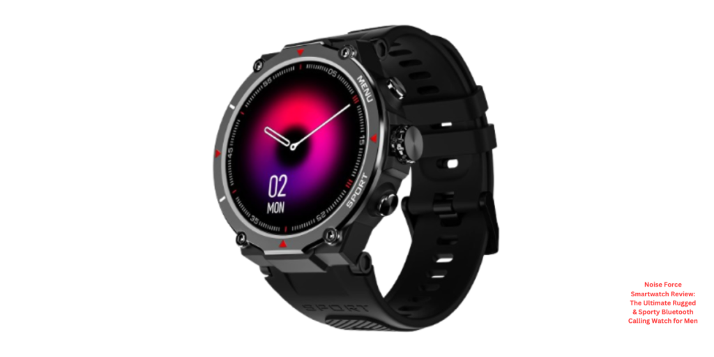 Noise Force Smartwatch Review The Ultimate Rugged & Sporty Bluetooth Calling Watch for Men