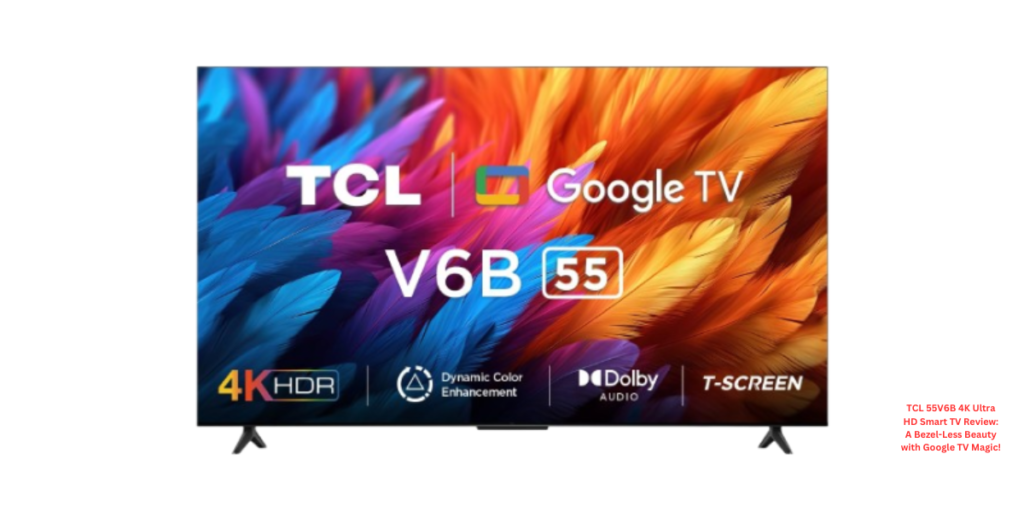 TCL 55V6B 4K Ultra HD Smart TV Review A Bezel-Less Beauty with Google TV Magic!