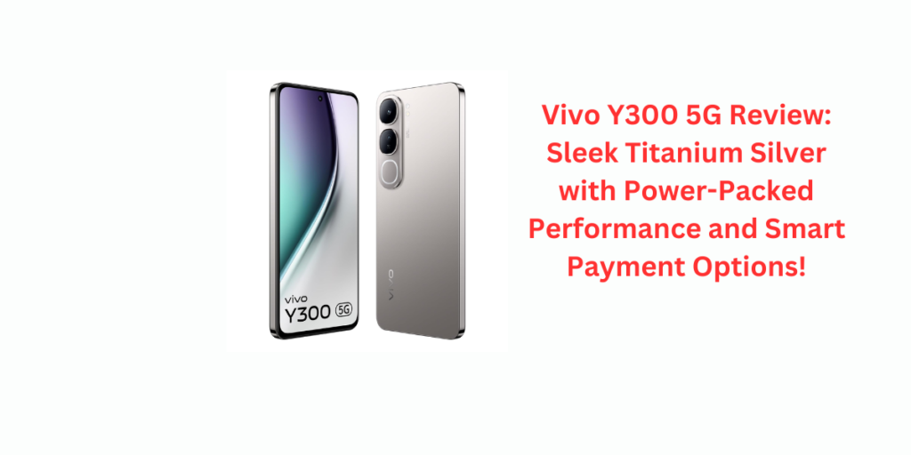 Vivo Y300 5G Review: Sleek Titanium Silver with Power-Packed Performance and Smart Payment Options!