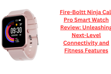 Fire-Boltt Ninja Call Pro Smart Watch Review: Unleashing Next-Level Connectivity and Fitness Features