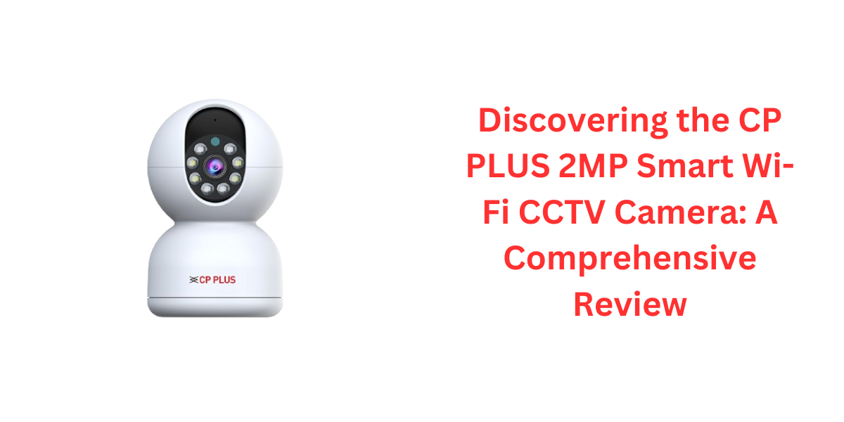 Discovering the CP PLUS 2MP Smart Wi-Fi CCTV Camera: A Comprehensive Review