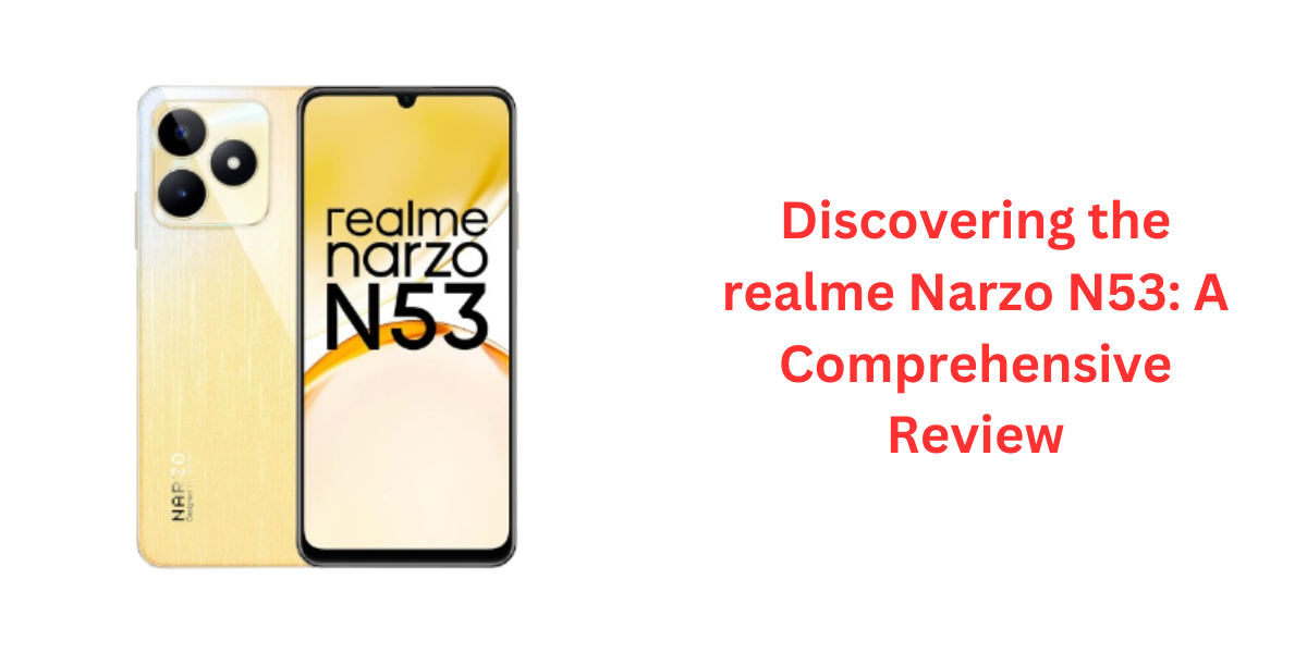 Discovering the realme Narzo N53: A Comprehensive Review