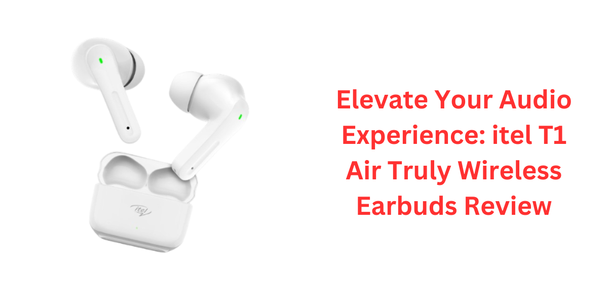 Elevate Your Audio Experience itel T1 Air Truly Wireless Earbuds Review