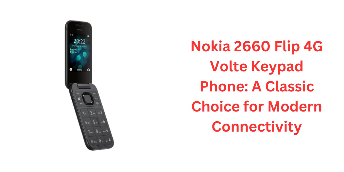 Nokia 2660 Flip 4G Volte Keypad Phone: A Classic Choice for Modern Connectivity