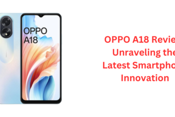 OPPO A18 Review Unraveling the Latest Smartphone Innovation