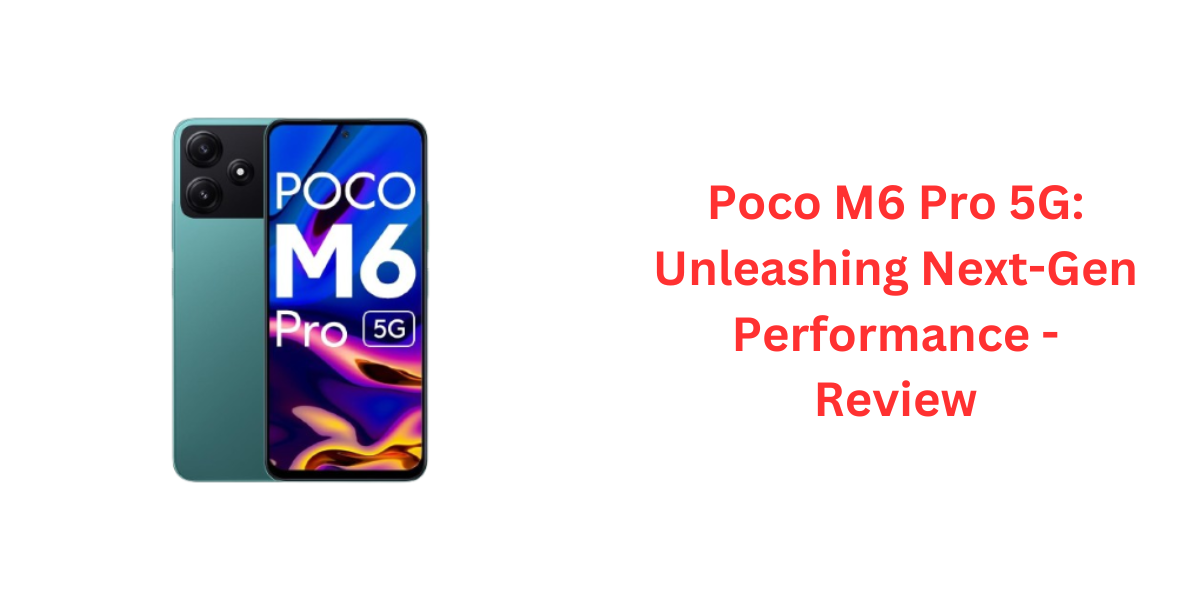 Poco M6 Pro 5G: Unleashing Next-Gen Performance - Review
