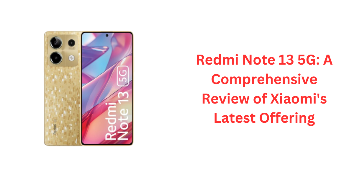 Redmi Note 13 5G A Comprehensive Review of Xiaomi's Latest Offering