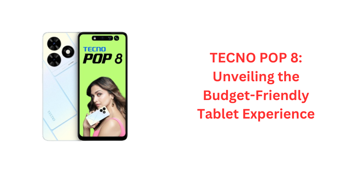 TECNO POP 8: Unveiling the Budget-Friendly Tablet Experience