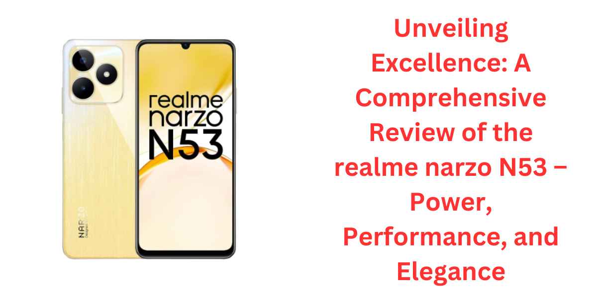 Unveiling Excellence: A Comprehensive Review of the realme narzo N53 – Power, Performance, and Elegance