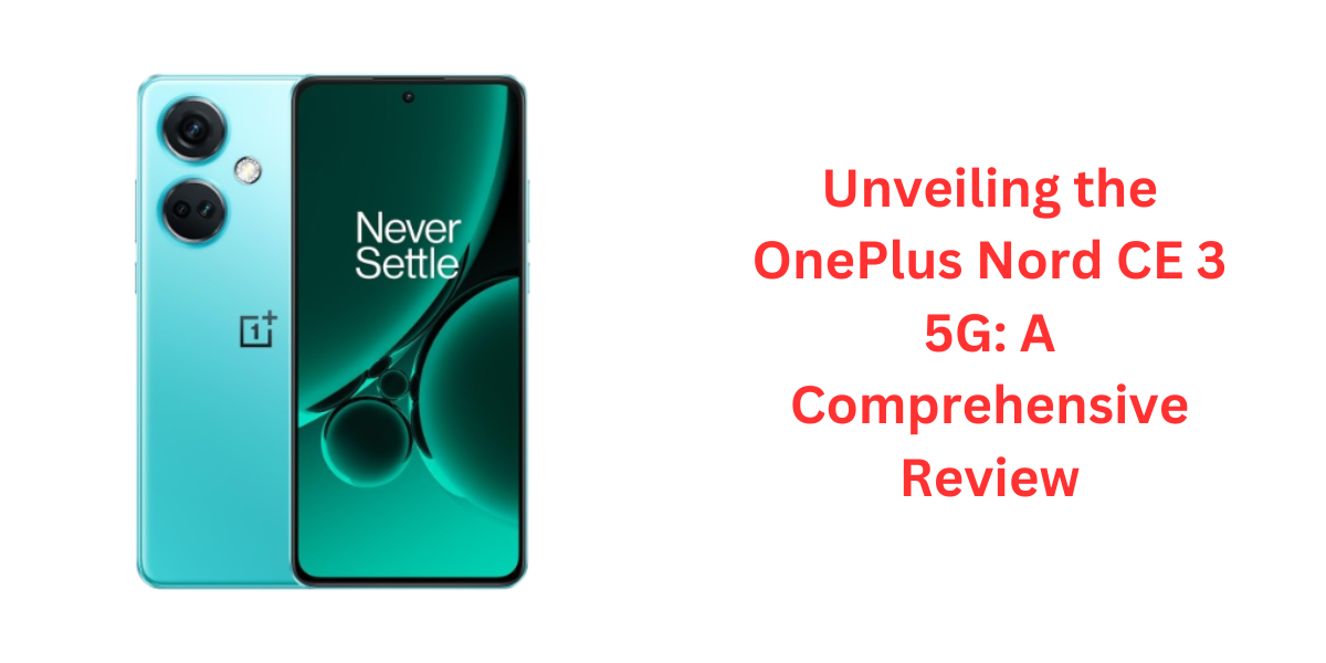 Unveiling the OnePlus Nord CE 3 5G: A Comprehensive Review