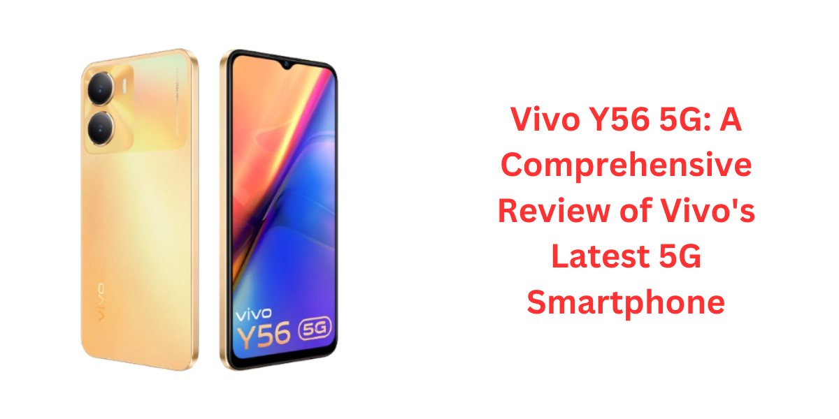 Vivo Y56 5G: A Comprehensive Review of Vivo's Latest 5G Smartphone
