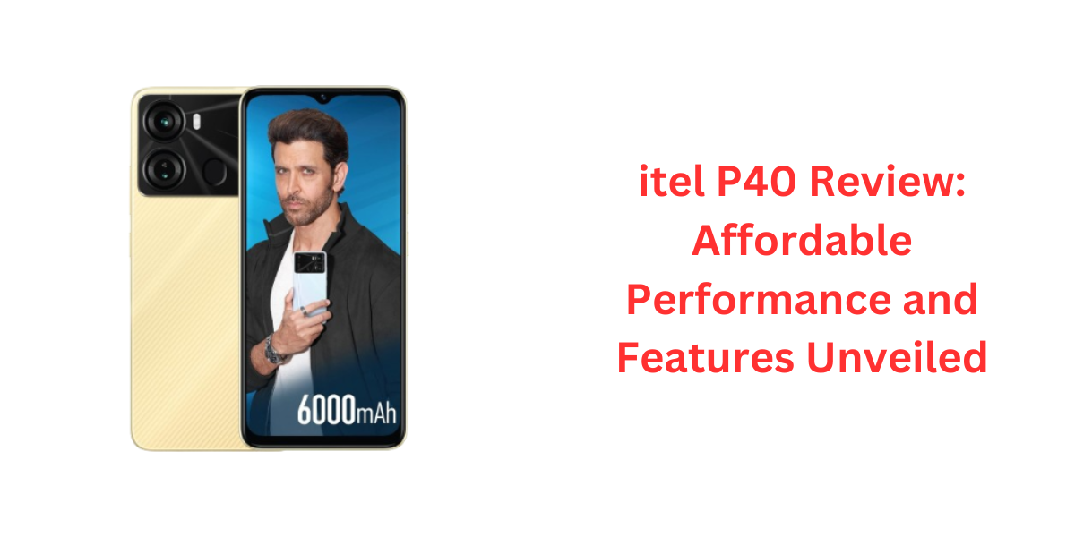 itel P40 Review Affordable Performance and Features Unveiled