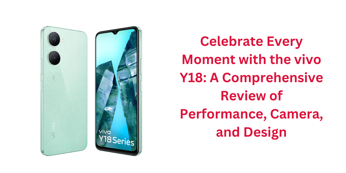Celebrate Every Moment with the vivo Y18: A Comprehensive Review of Performance, Camera, and Design