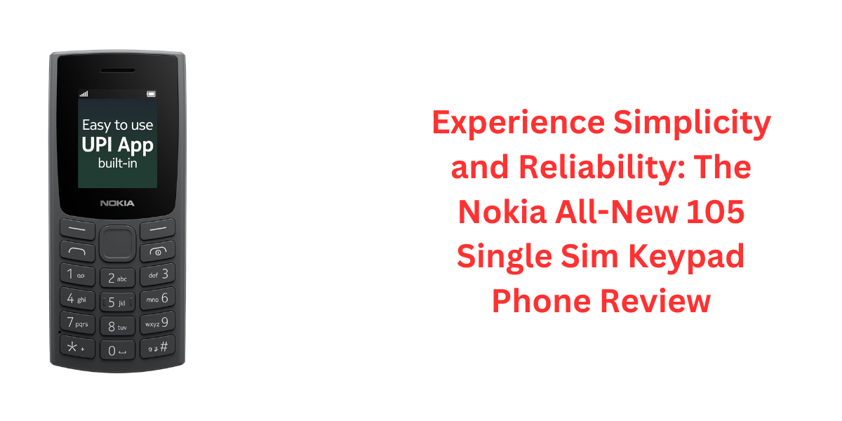 Experience Simplicity and Reliability: The Nokia All-New 105 Single Sim Keypad Phone Review
