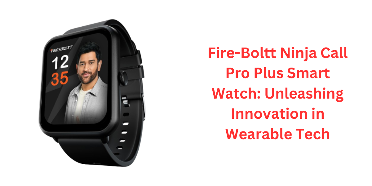 Fire-Boltt Ninja Call Pro Plus Smart Watch: Unleashing Innovation in Wearable Tech