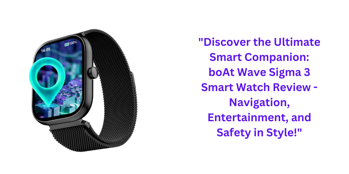 "Discover the Ultimate Smart Companion: boAt Wave Sigma 3 Smart Watch Review - Navigation, Entertainment, and Safety in Style!"