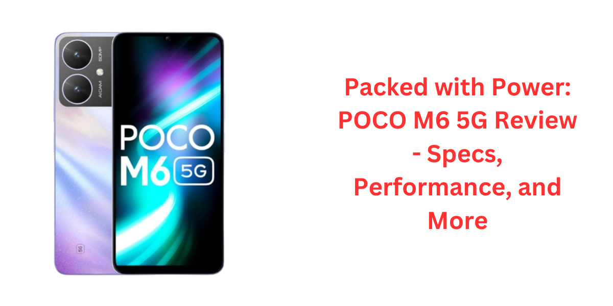 Packed with Power: POCO M6 5G Review - Specs, Performance, and More