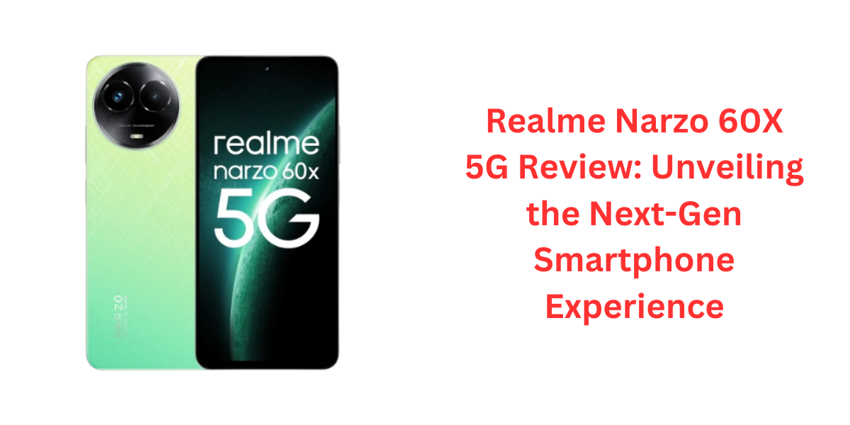 Realme Narzo 60X 5G Review Unveiling the Next-Gen Smartphone Experience